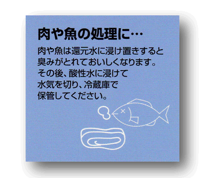 アルカリイオン水、還元水生成器で生成した水で肉や魚を洗った後、浸け置きすると臭みがとれて美味しくなります