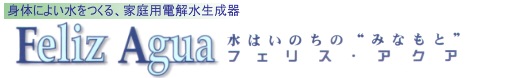 フェリツアクアは体によい水をつくる、家庭用電解還元水生成器。水はいのちのみなもとです。